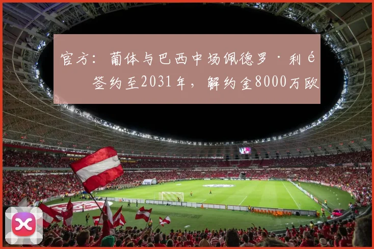 官方：葡体与巴西中场佩德罗·利马签约至2031年，解约金8000万欧