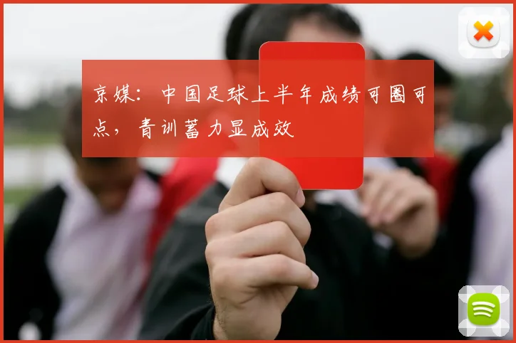 京媒：中国足球上半年成绩可圈可点，青训蓄力显成效