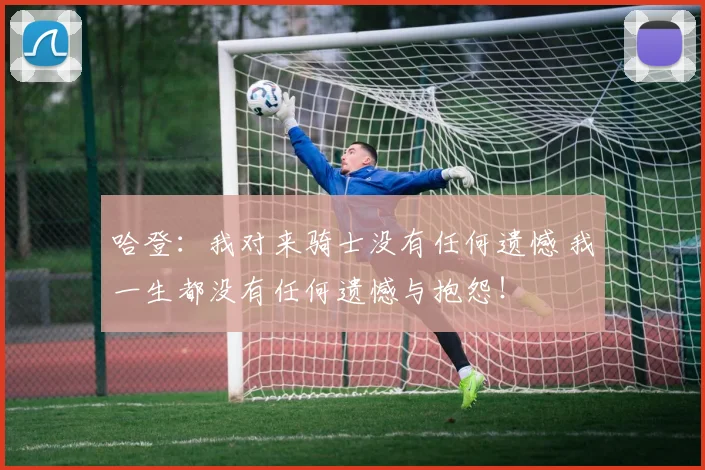 哈登：我对来骑士没有任何遗憾 我一生都没有任何遗憾与抱怨！