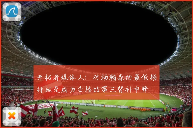 开拓者媒体人：对杨瀚森的最低期待就是成为合格的第三替补中锋